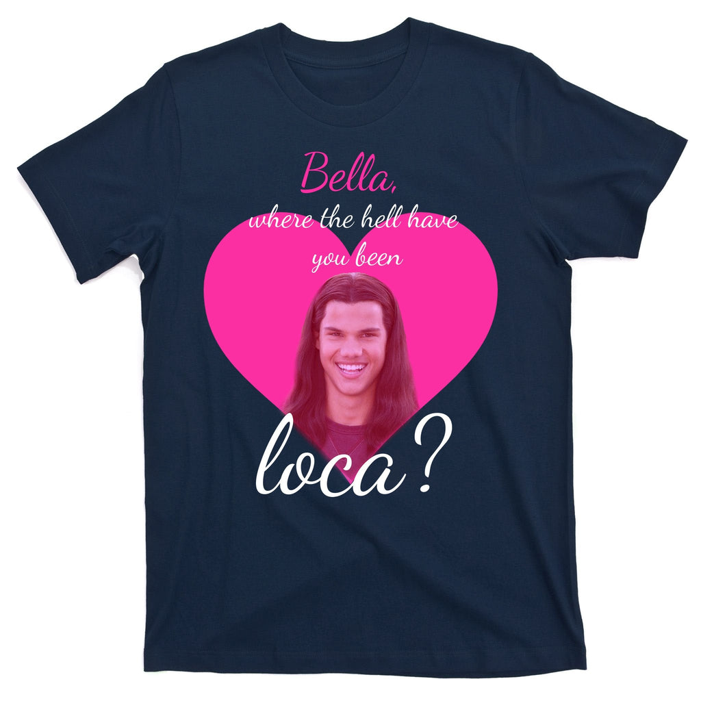 Bella Where The Hell Have You Been Loca? T-Shirt product image 1