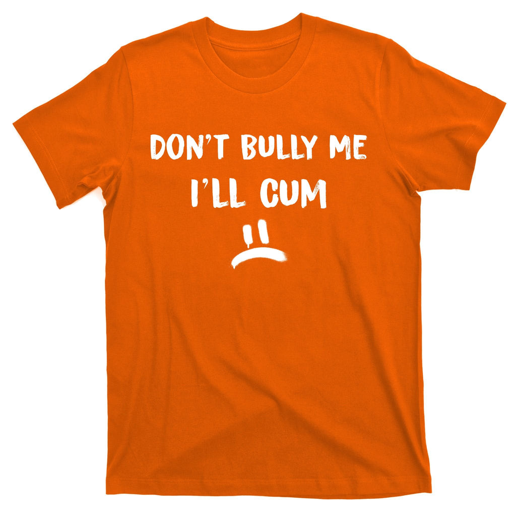 Dont Bully Me Ill Cum Funny Humor Anti Bullying T-Shirt product image 5