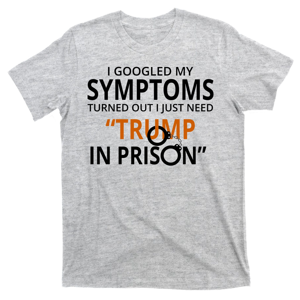 Googled My Symptoms Need Trump In Prison T-Shirt product image 9