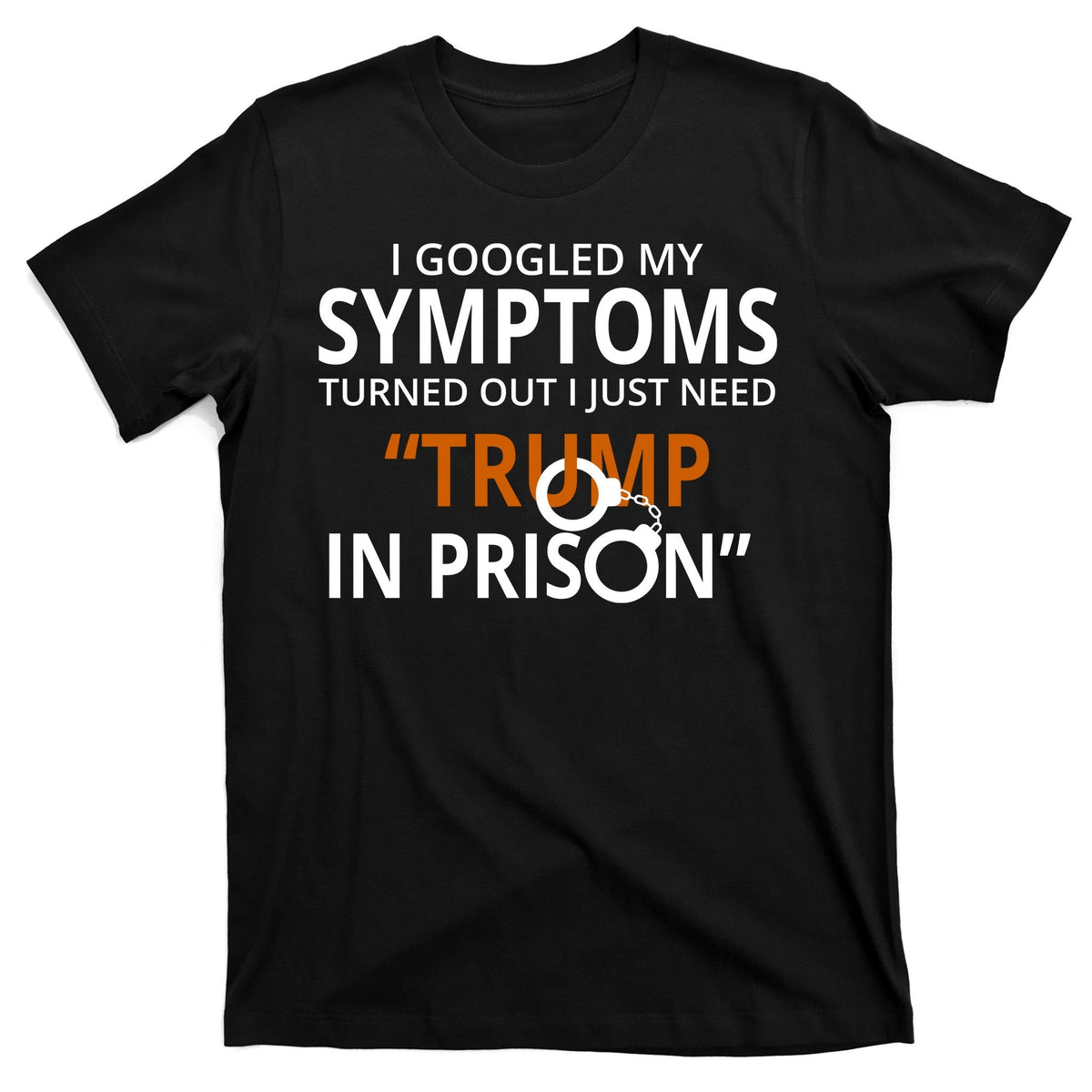 Googled My Symptoms Need Trump In Prison T-Shirt product image 7