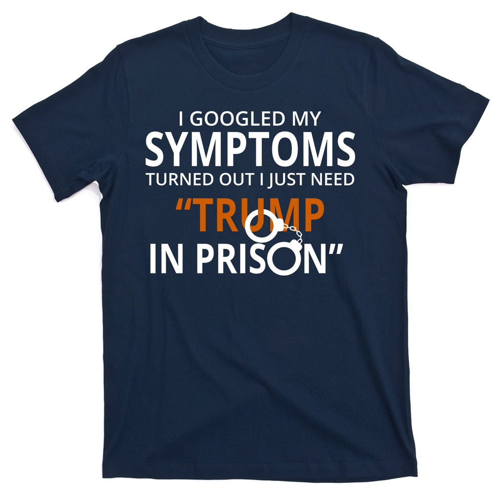 Googled My Symptoms Need Trump In Prison T-Shirt product image 1