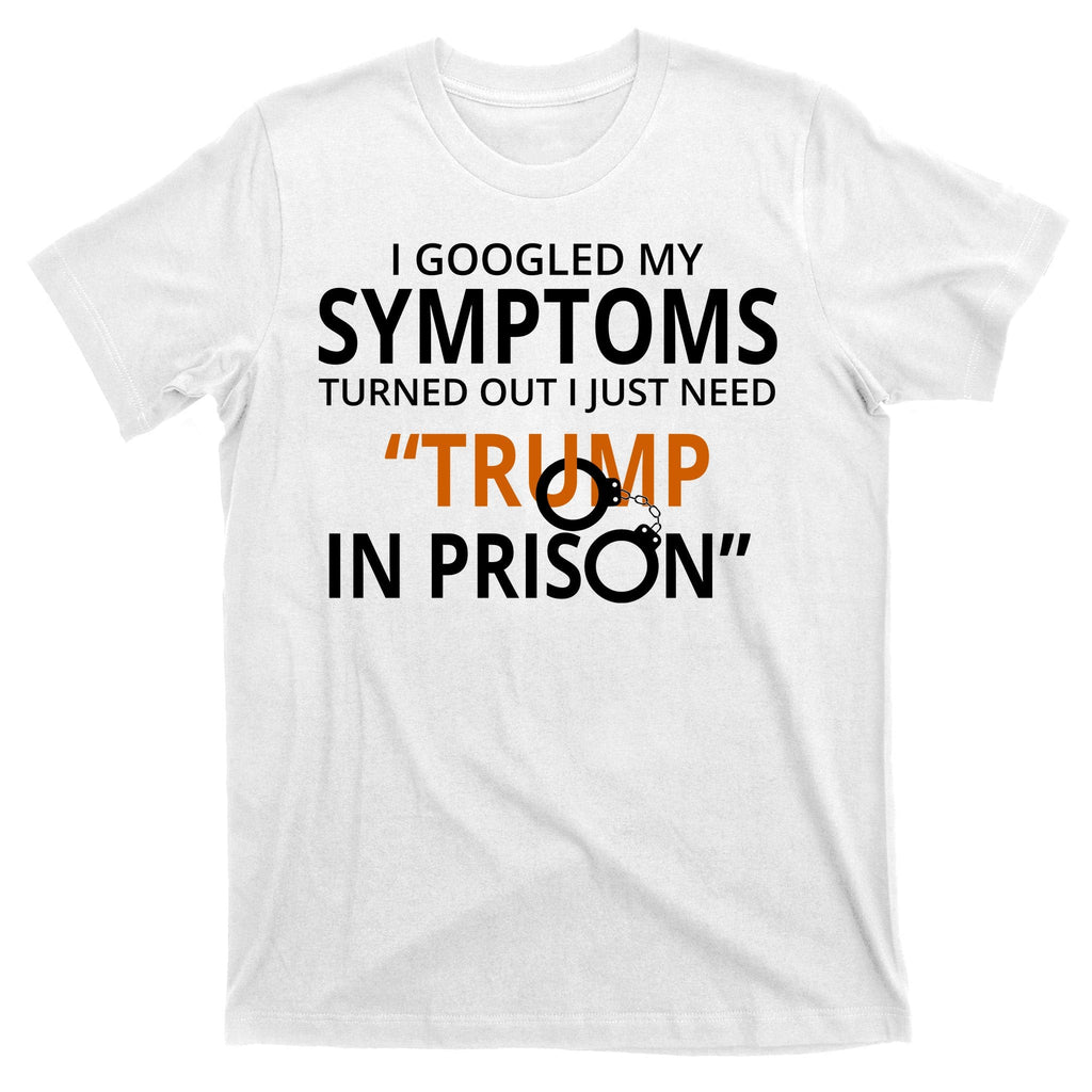 Googled My Symptoms Need Trump In Prison T-Shirt product image 11