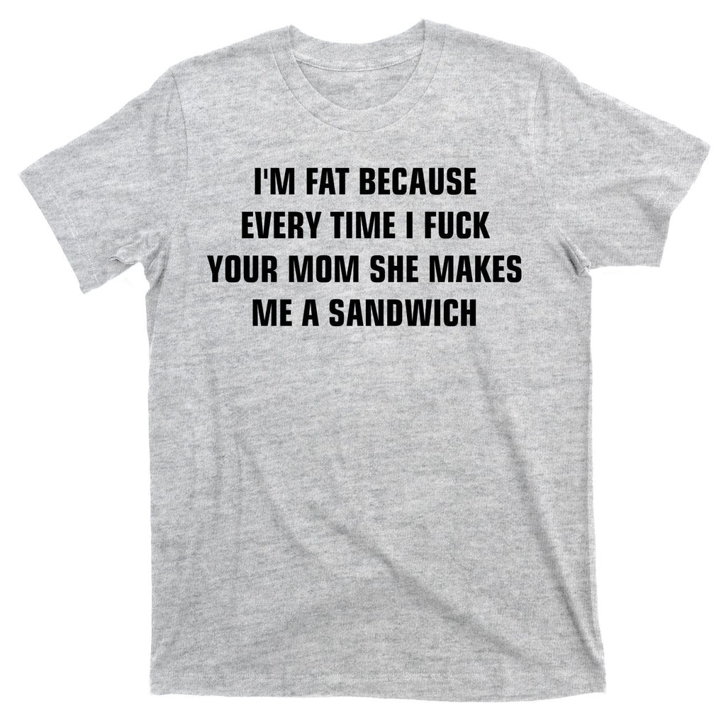 I'm Fat Because I F Your Mom She Makes Me A Sandwich T-Shirt product image 9