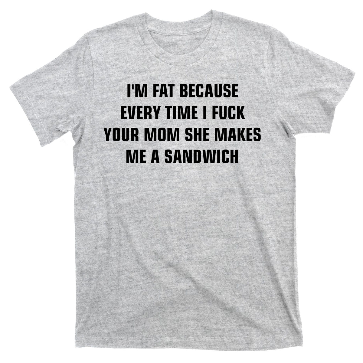 I'm Fat Because I F Your Mom She Makes Me A Sandwich T-Shirt product image 9