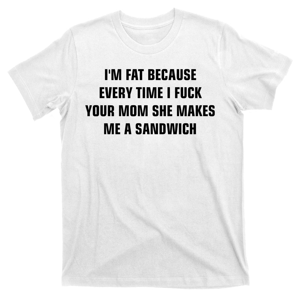 I'm Fat Because I F Your Mom She Makes Me A Sandwich T-Shirt product image 11