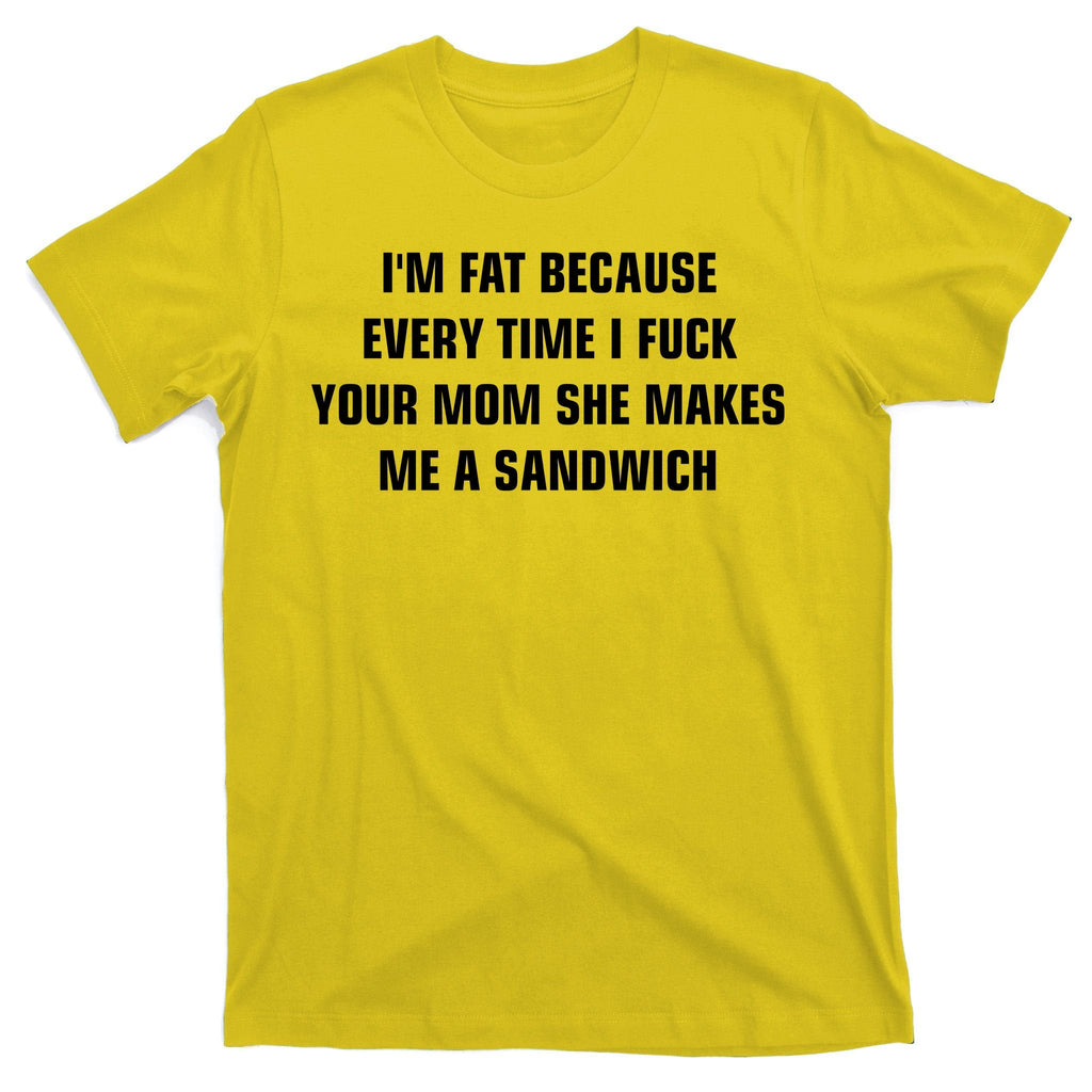 I'm Fat Because I F Your Mom She Makes Me A Sandwich T-Shirt product image 3