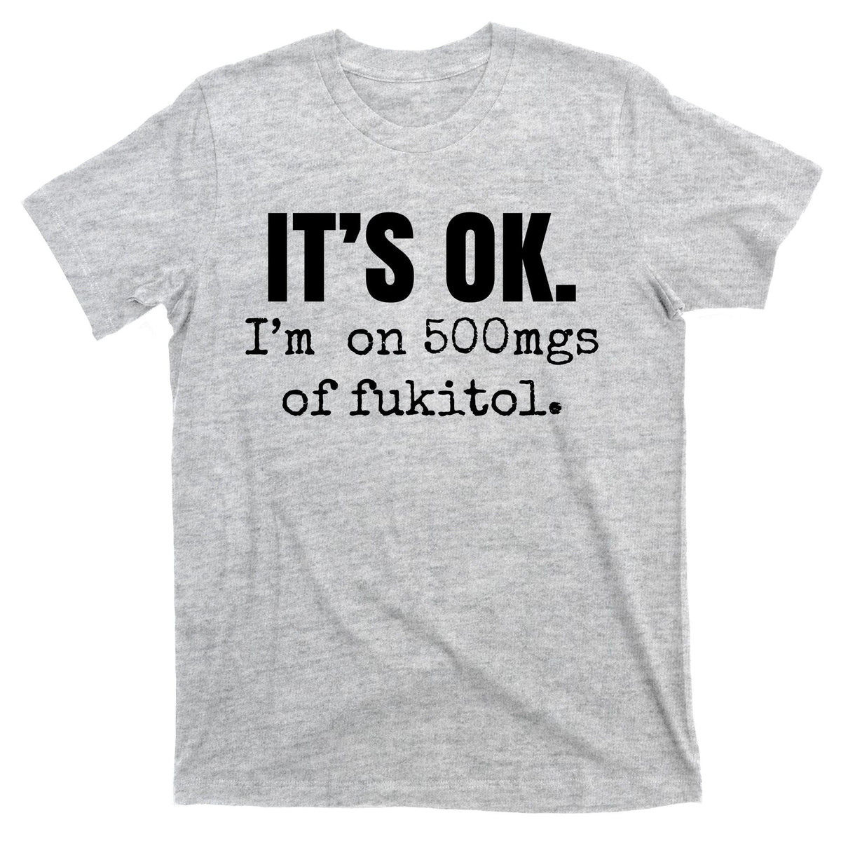 Its Ok Im On 500mgs Of Fukitol Funny T-Shirt product image 9