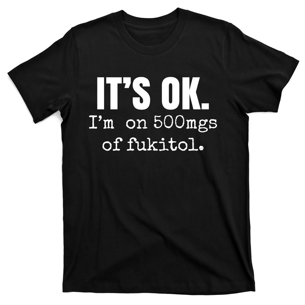 Its Ok Im On 500mgs Of Fukitol Funny T-Shirt product image 7