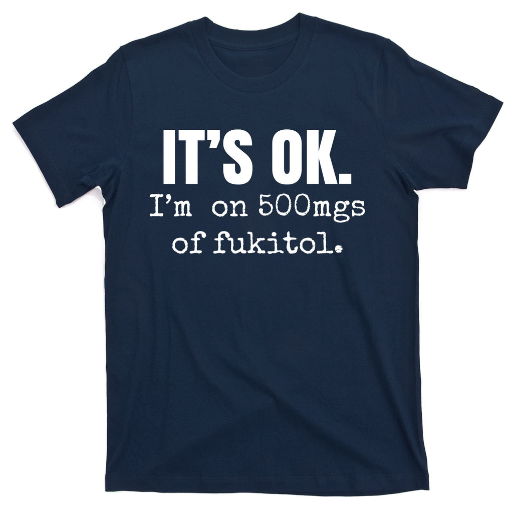 Its Ok Im On 500mgs Of Fukitol Funny T-Shirt product image 1
