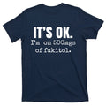 Its Ok Im On 500mgs Of Fukitol Funny T-Shirt product image 1