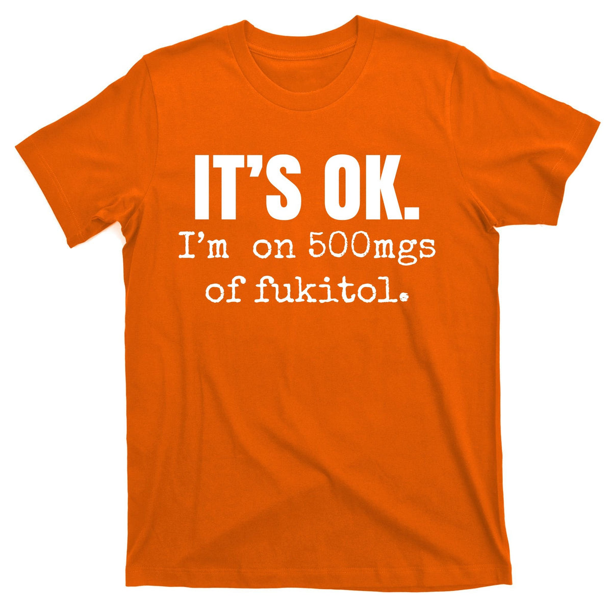 Its Ok Im On 500mgs Of Fukitol Funny T-Shirt product image 5