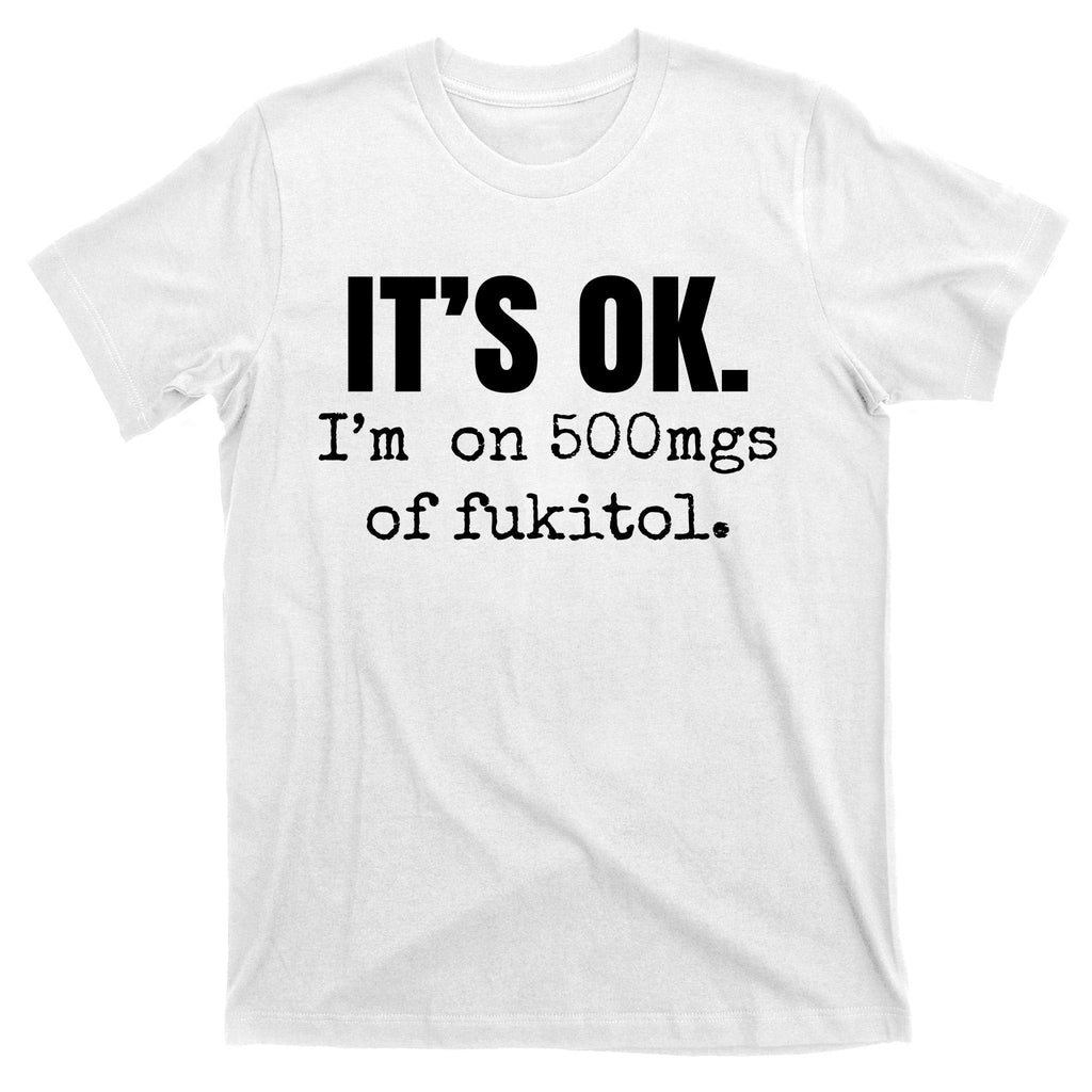 Its Ok Im On 500mgs Of Fukitol Funny T-Shirt product image 11