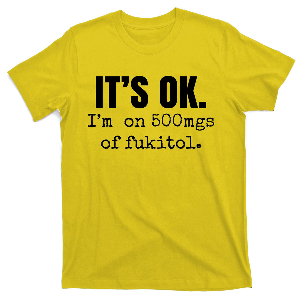 Its Ok Im On 500mgs Of Fukitol Funny T-Shirt product image 3