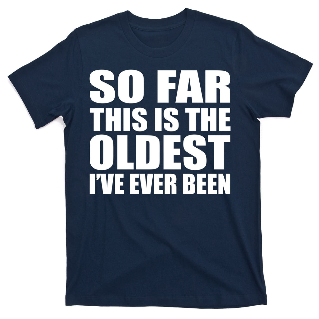 So Far This Is The Oldest I've Ever Been T-Shirt product image 1