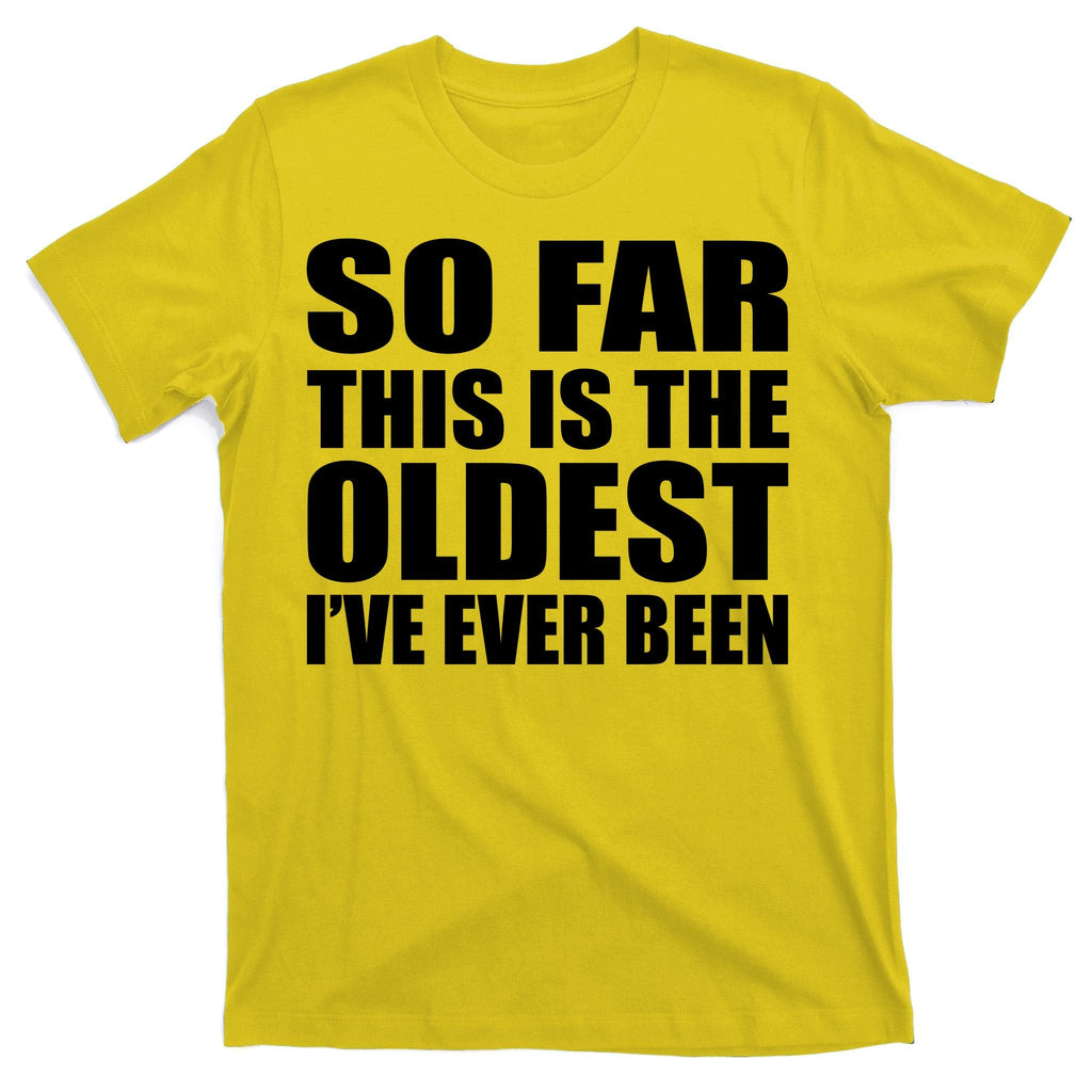 So Far This Is The Oldest I've Ever Been T-Shirt product image 3