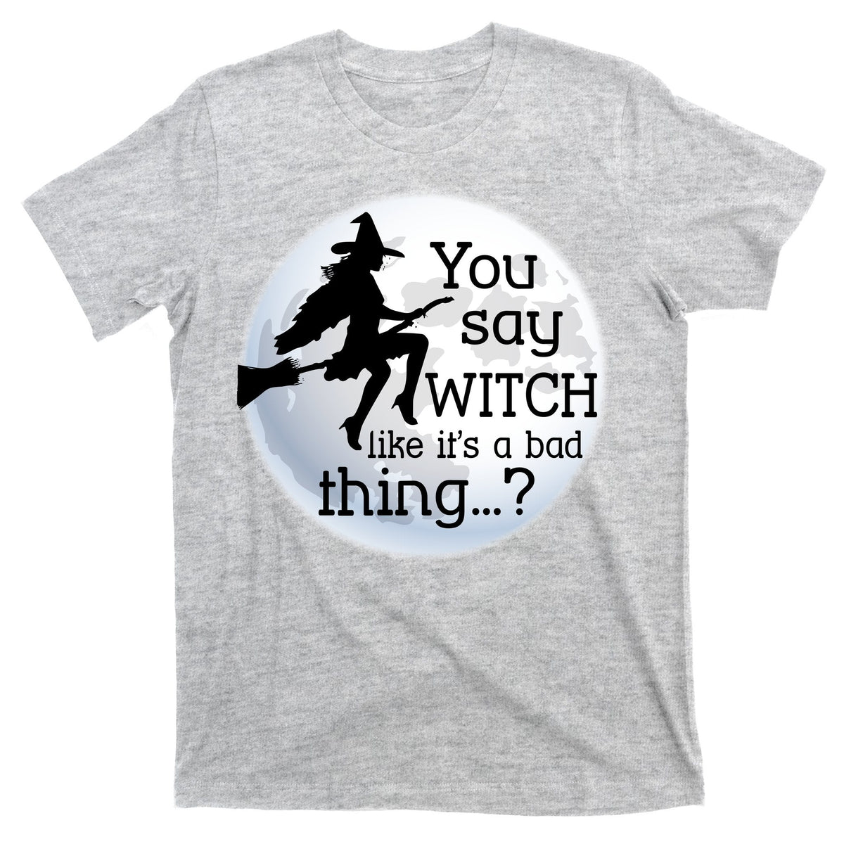 You Say Witch Like It's A Bad Thing T-Shirt product image 9