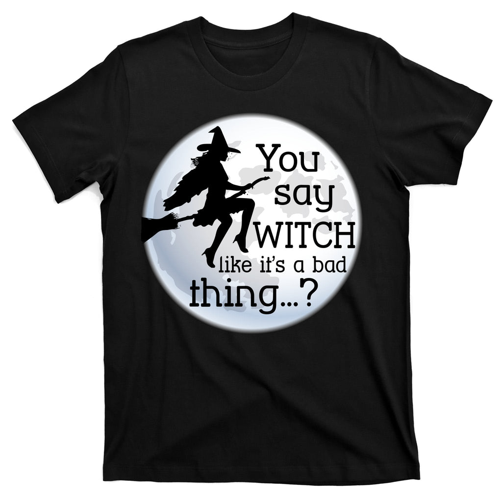 You Say Witch Like It's A Bad Thing T-Shirt product image 7