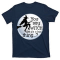 You Say Witch Like It's A Bad Thing T-Shirt product image 1