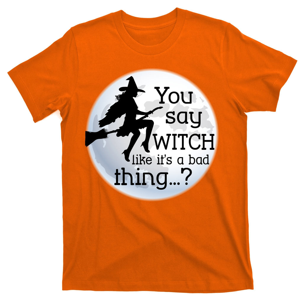 You Say Witch Like It's A Bad Thing T-Shirt product image 5