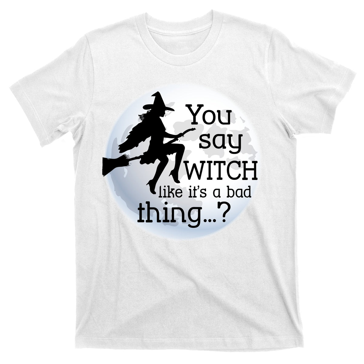 You Say Witch Like It's A Bad Thing T-Shirt product image 11