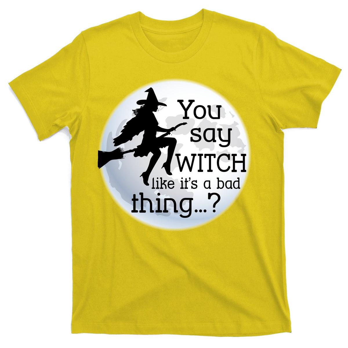 You Say Witch Like It's A Bad Thing T-Shirt product image 3